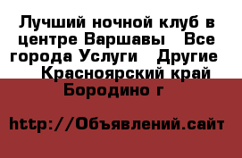 Лучший ночной клуб в центре Варшавы - Все города Услуги » Другие   . Красноярский край,Бородино г.